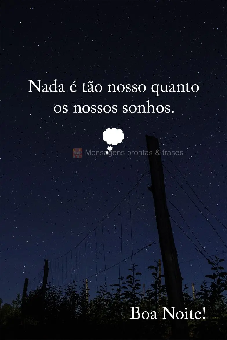 Nada é tão nosso quanto os nossos sonhos. Boa noite!