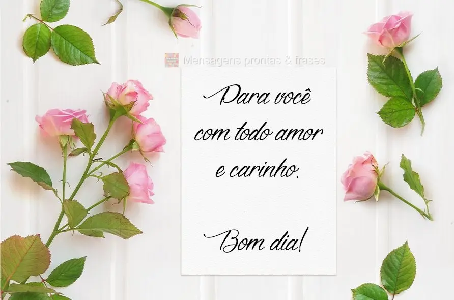 Para você, com todo amor e carinho. Bom dia!