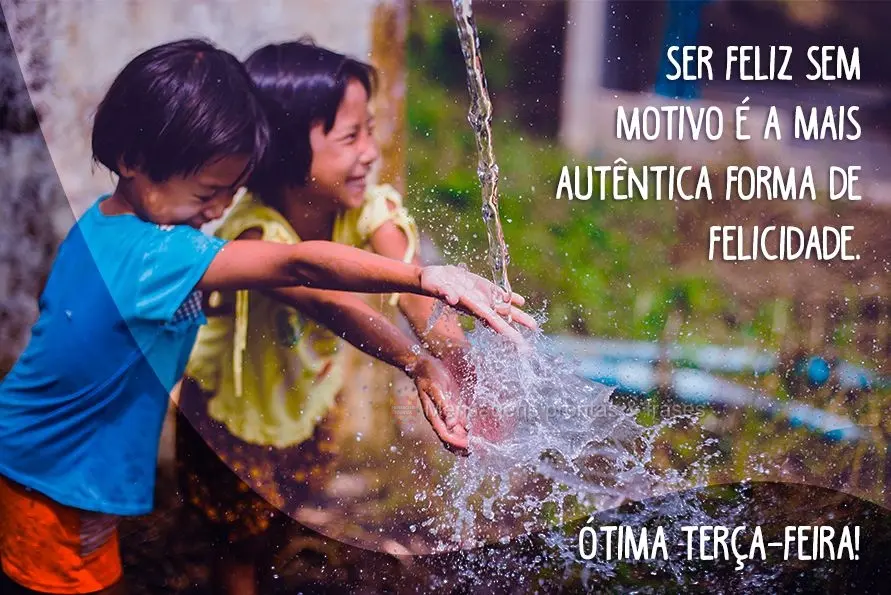 Ser feliz sem motivo é a mais autêntica forma de felicidade. Ótima terça-feira!