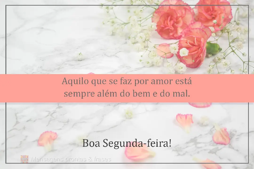 Aquilo que se faz por amor está sempre além do bem e do mal. Boa Segunda-feira!