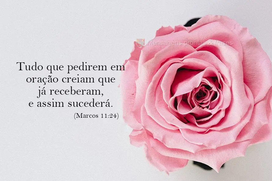 "Tudo o que pedirem em oração, creiam que já o receberam, e assim sucederá."  Marcos 11:24