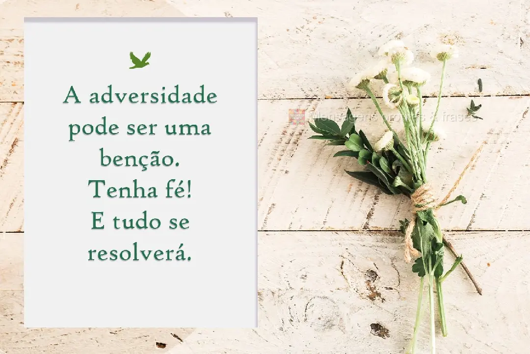 A adversidade pode ser uma benção. Tenha fé! E tudo se resolverá.