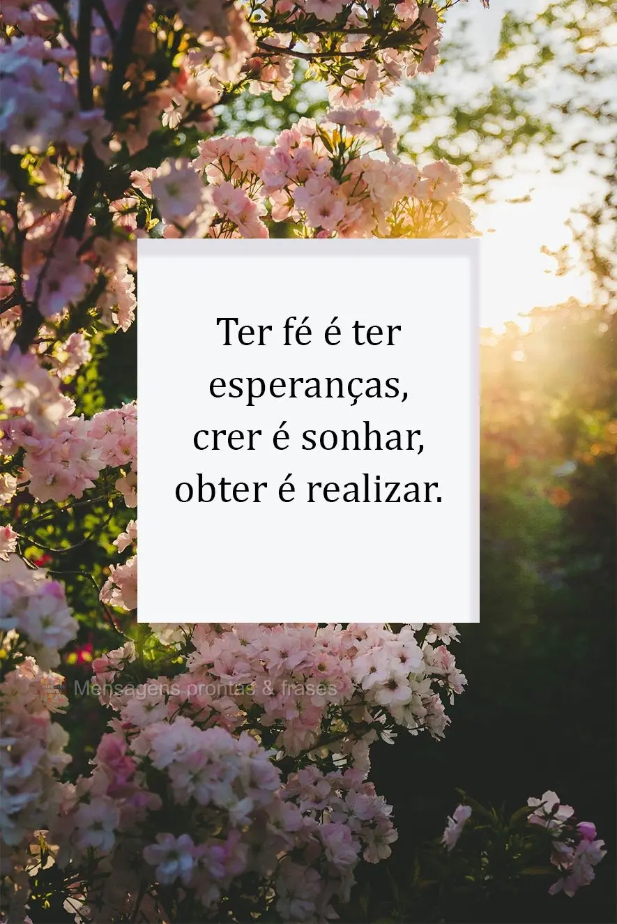 Ter fé é ter esperanças, crer é sonhar, obter é realizar.