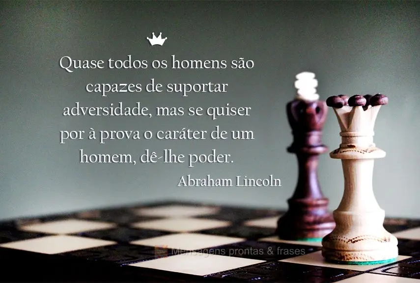 Quase todos os homens são capazes de suportar adversidade, mas se quiser por à prova o caráter de um homem, dê-lhe poder. Abraham Lincoln