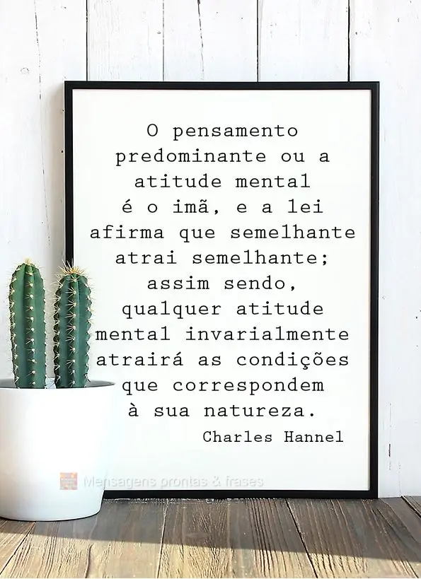 O pensamento predominante ou a atitude mental é o imã, e a lei afirma que semelhante atrai semelhante; assim sendo, qualquer atitude mental invariavelm...