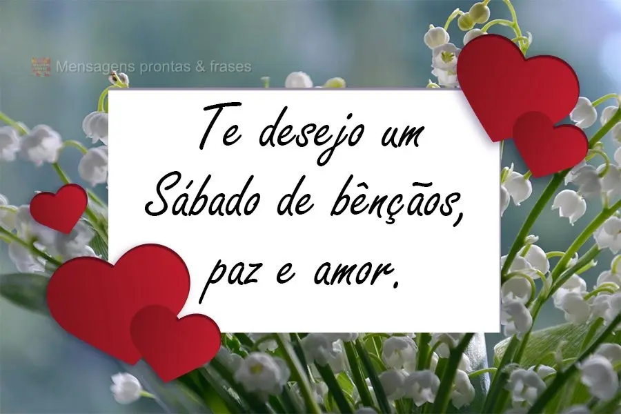 Te desejo um Sábado de bênçãos, paz e amor.