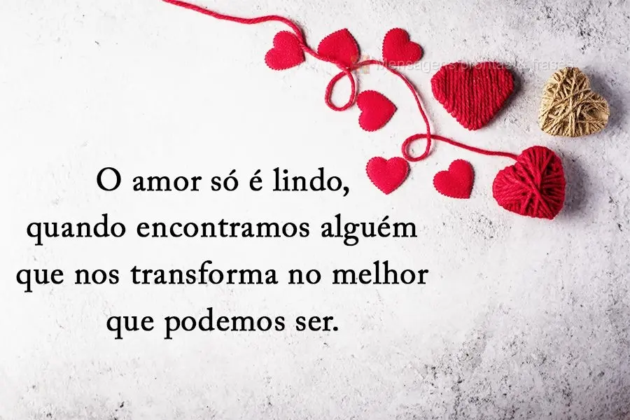 O amor só é lindo quando encontramos alguém que nos transforme no