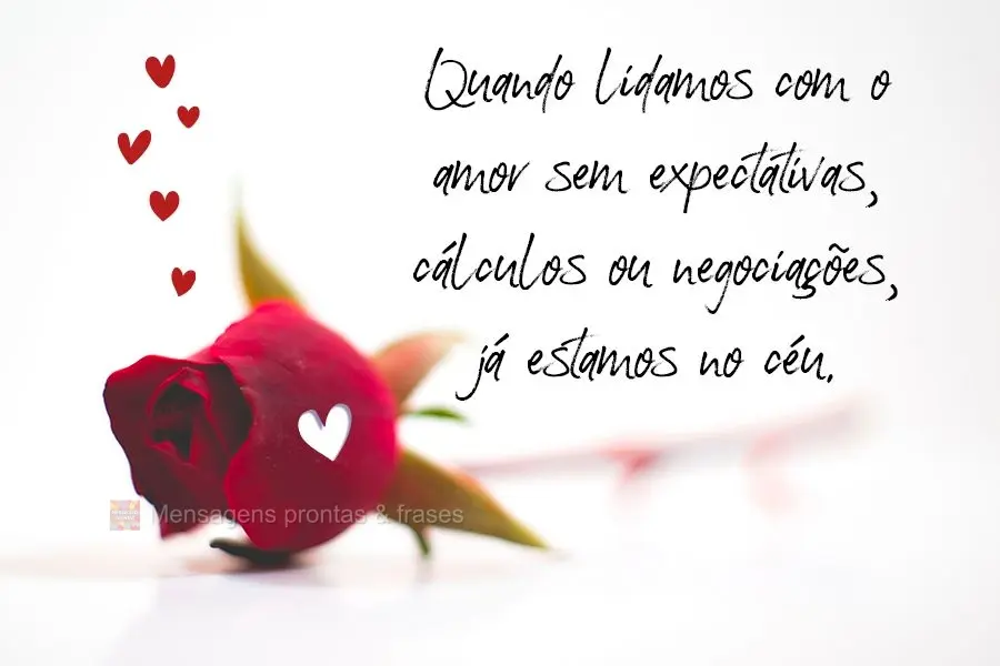 Quando lidamos com o amor sem expectativas, cálculos ou negociações, já estamos no céu.