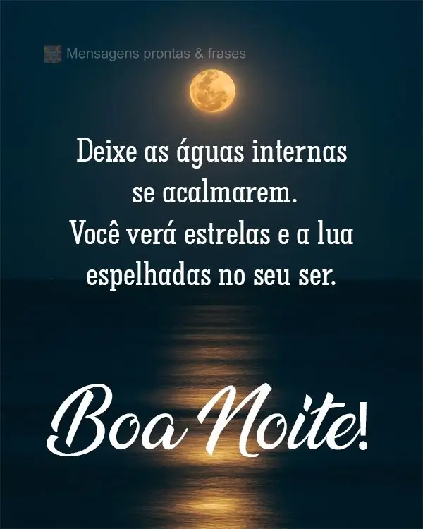 Deixe as águas internas se acalmarem. Você verá estrelas e a lua espelhadas no seu ser.  Boa Noite!