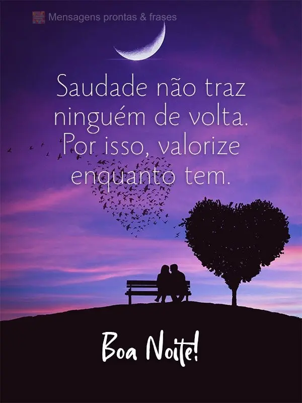 Saudade não traz ninguém de volta. Por isso, valorize enquanto tem. Boa Noite!