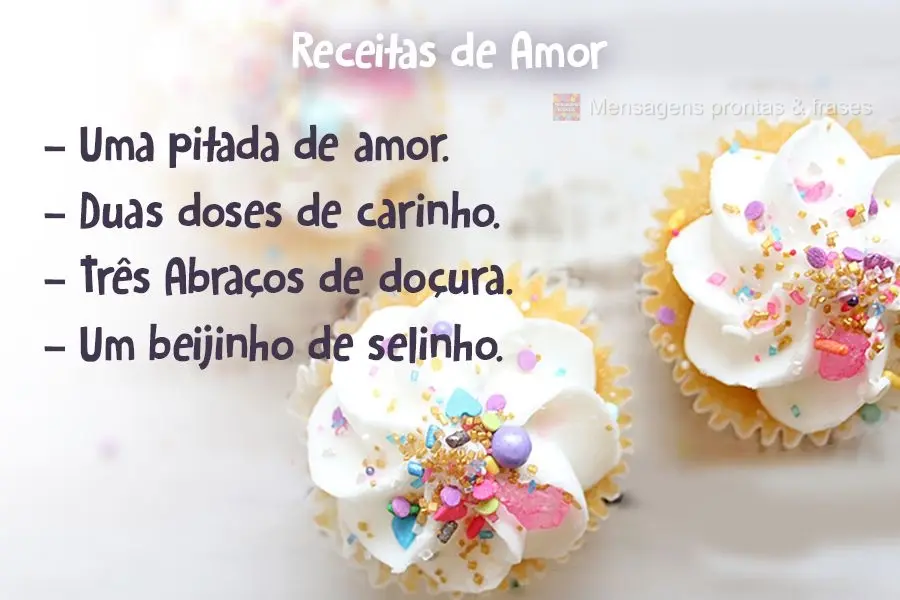 Uma pitada de amor. Duas doses de carinho. Três abraços de doçura. Um beijinho de selinho. Receitas de Amor