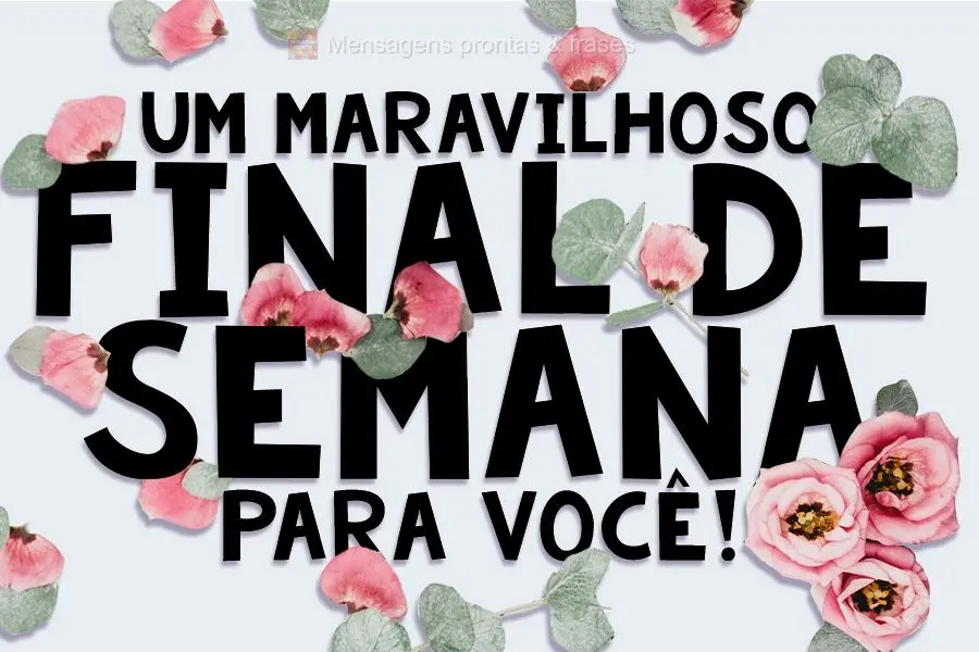 Um maravilhoso FINAL DE SEMANA para você!