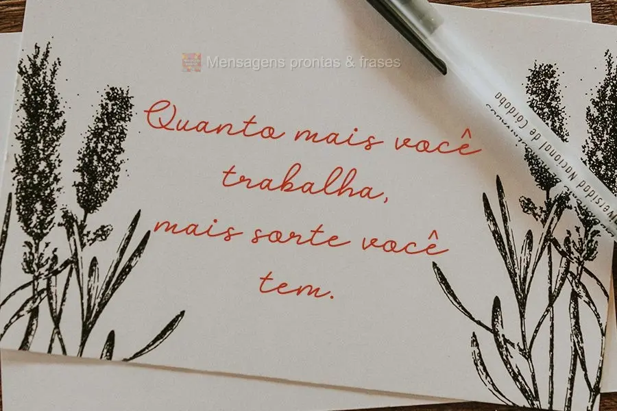 Quanto mais você trabalha, mais sorte você tem.