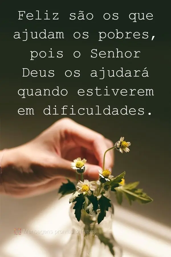 Felizes são os que ajudam os pobres, pois o Senhor Deus os ajudará quando estiverem em dificuldades.