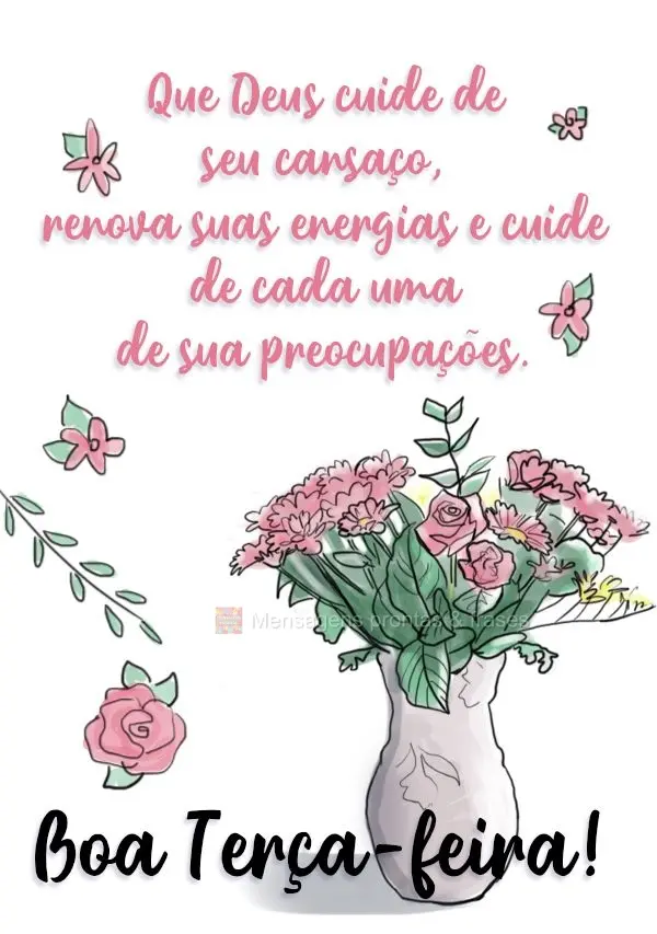 Que Deus cuide de seu cansaço, renove suas energias e cuide de cada uma de suas preocupações.  Boa Terça-feira!