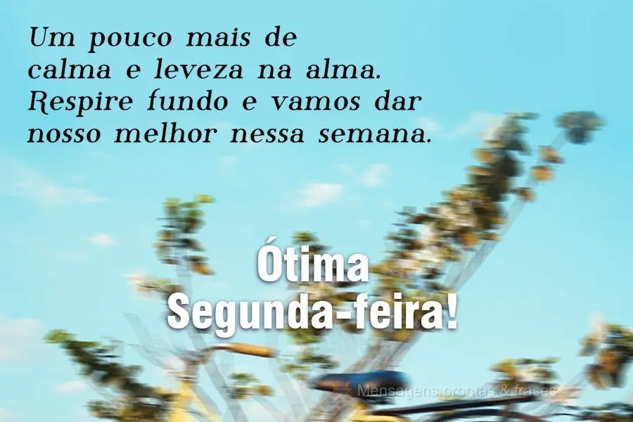 Um pouco mais de calma e leveza na alma. Respire fundo e vamos dar nosso melhor nessa semana. Ótima Segunda-feira!