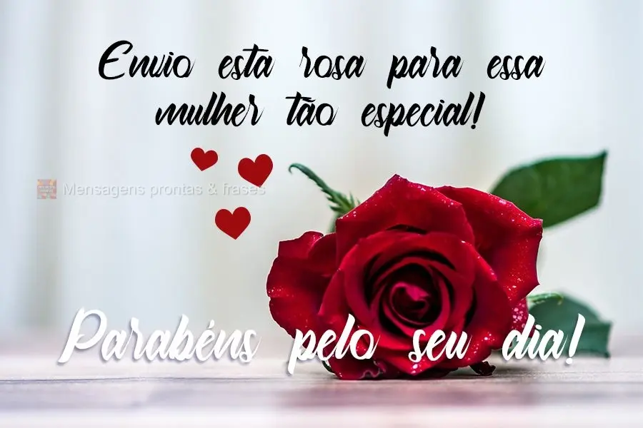 Envio essa rosa para essa mulher tão especial. 
 Parabéns pelo seu dia!