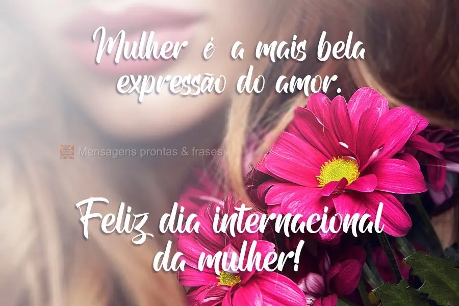 Mulher é a mais bela expressão do amor.  Feliz dia internacional da mulher!