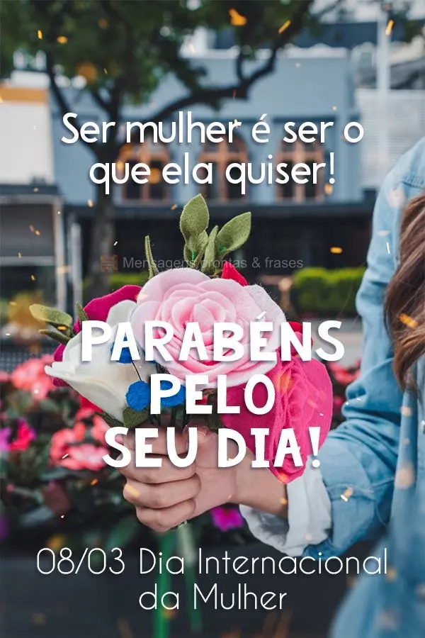 Ser mulher é ser o que ela quiser!  08/03: Dia Internacional da Mulher 
 Parabéns pelo seu dia!