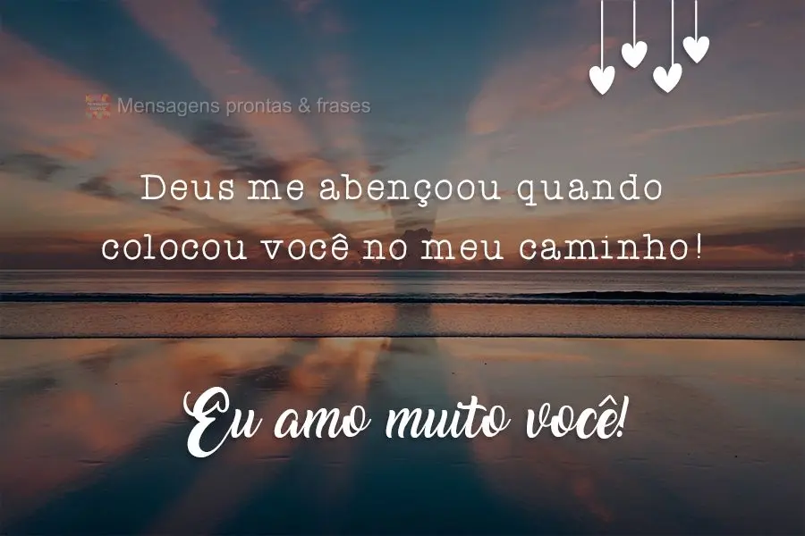 Deus me abençoou quando colocou você no meu caminho! 
 Eu amo muito você!