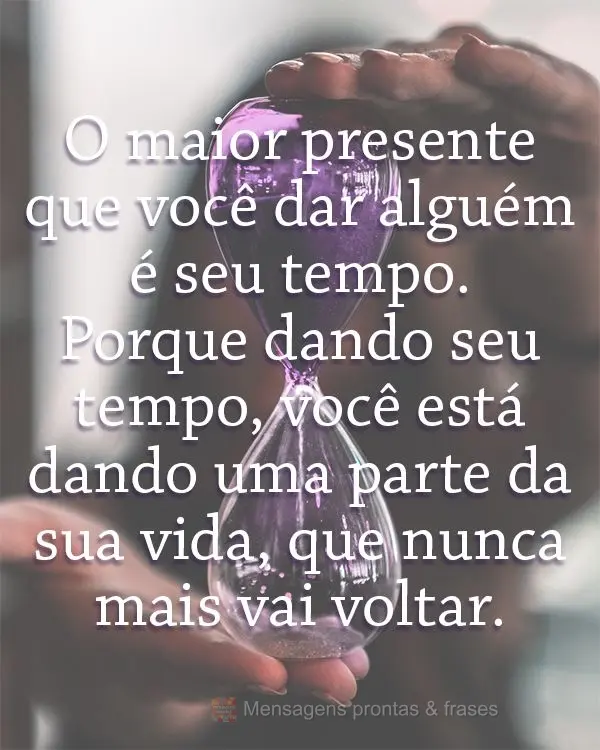 O maior presente que você pode dar a alguém é seu tempo. Porque dando seu tempo, você está dando uma parte da sua vida, que nunca mais vai voltar.
...