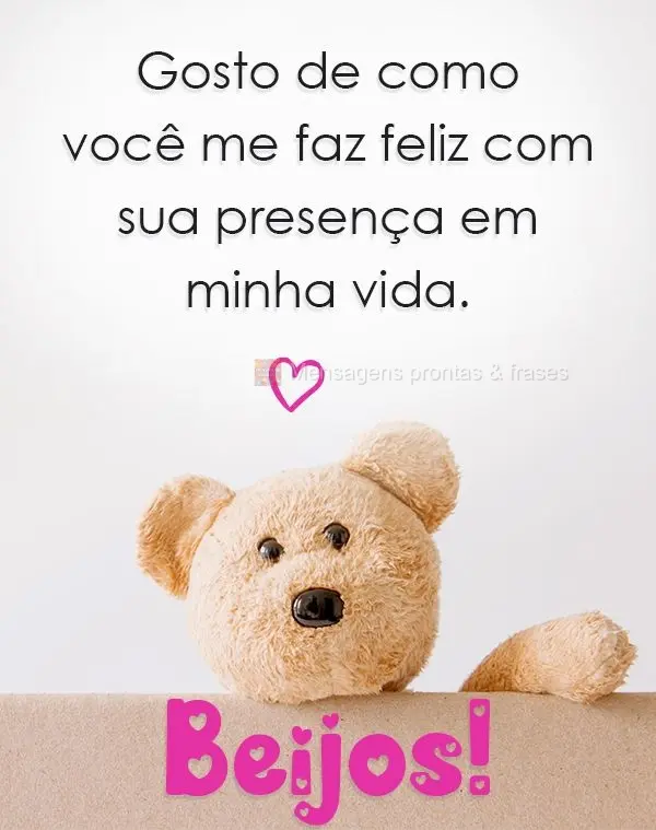 Gosto de como você me faz feliz com sua presença em minha vida.  Beijos!