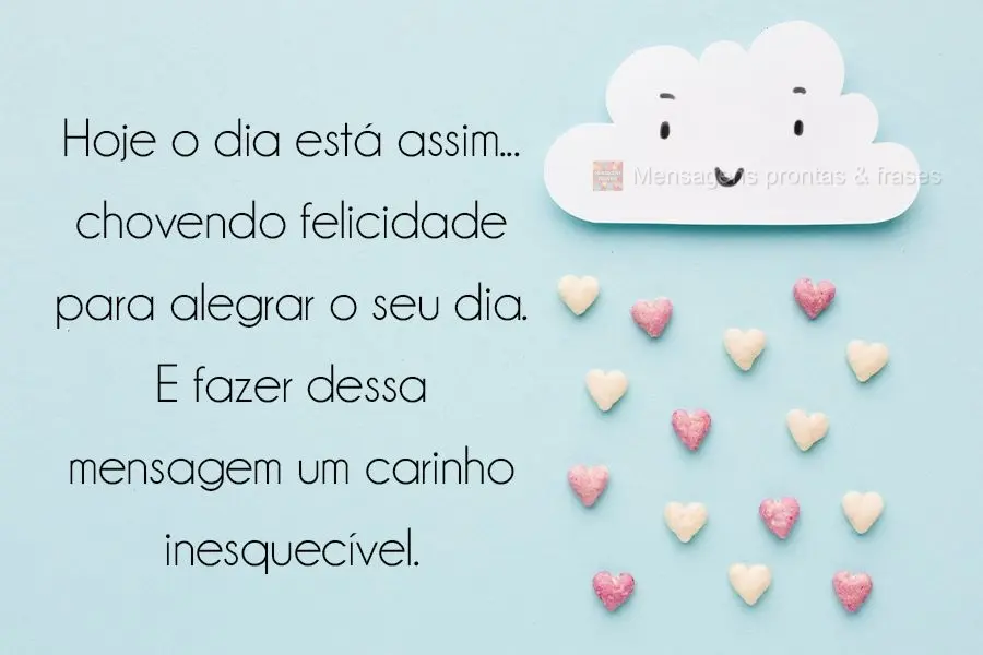 Hoje o dia está assim...chovendo felicidade para alegrar o seu dia!
Quero fazer dessa mensagem um carinho inesquecível.
