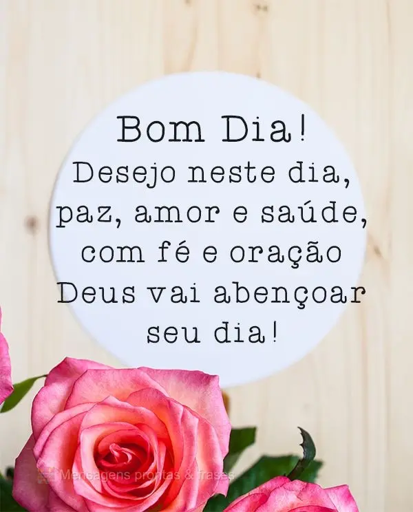  Desejo neste dia paz, amor e saúde. Com fé e oração Deus vai  abençoar seu dia! 
 Bom dia!