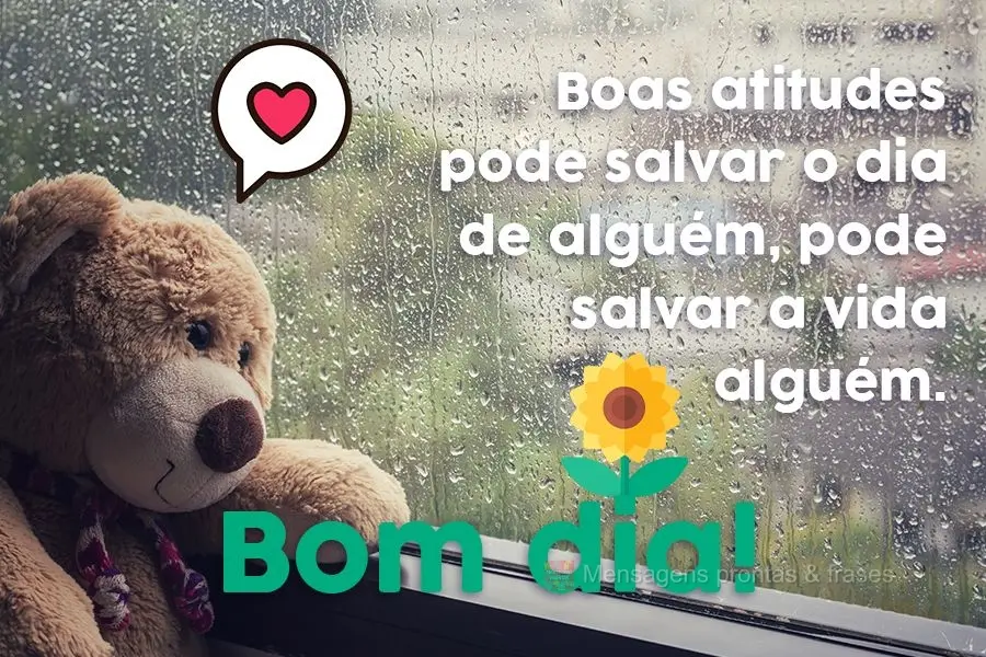 Boas atitudes podem salvar o dia de alguém, pode salvar a vida alguém. 
 Bom dia!