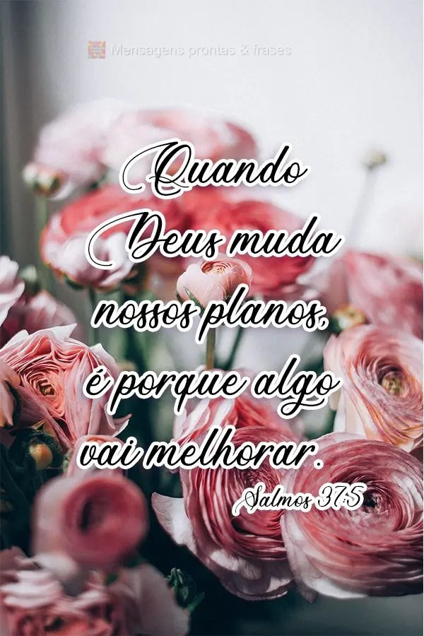 Quando Deus muda nossos planos, é porque algo vai melhorar. 
 Salmos 37:5