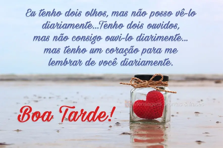 Eu tenho dois olhos, mas não posso vê-lo diariamente...Tenho dois ouvidos, mas não consigo ouvi-lo diariamente...mas tenho um coração para me lembra...