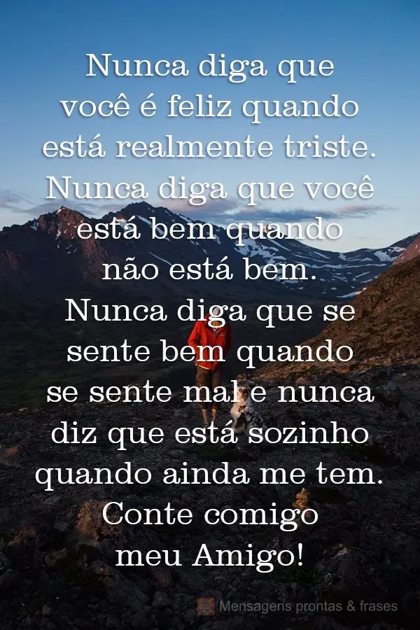 Nunca diga que você é feliz quando está realmente triste. Nunca diga que você está bem quando não está. Nunca diga que se sente bem quando se sent...