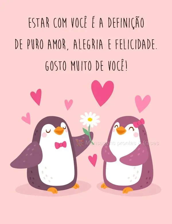 Estar com você é a definição de puro amor, alegria e felicidade. 
 Gosto muito de você!