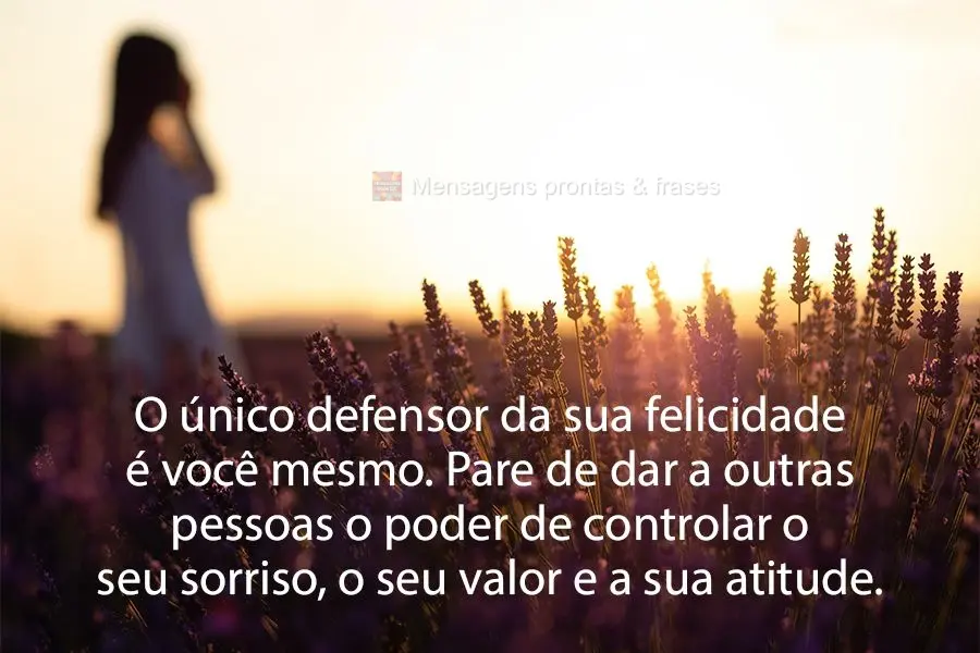 O único defensor da sua felicidade é você mesmo. Pare de dar a outras pessoas o poder de controlar o seu sorriso, o seu valor e a sua atitude.
