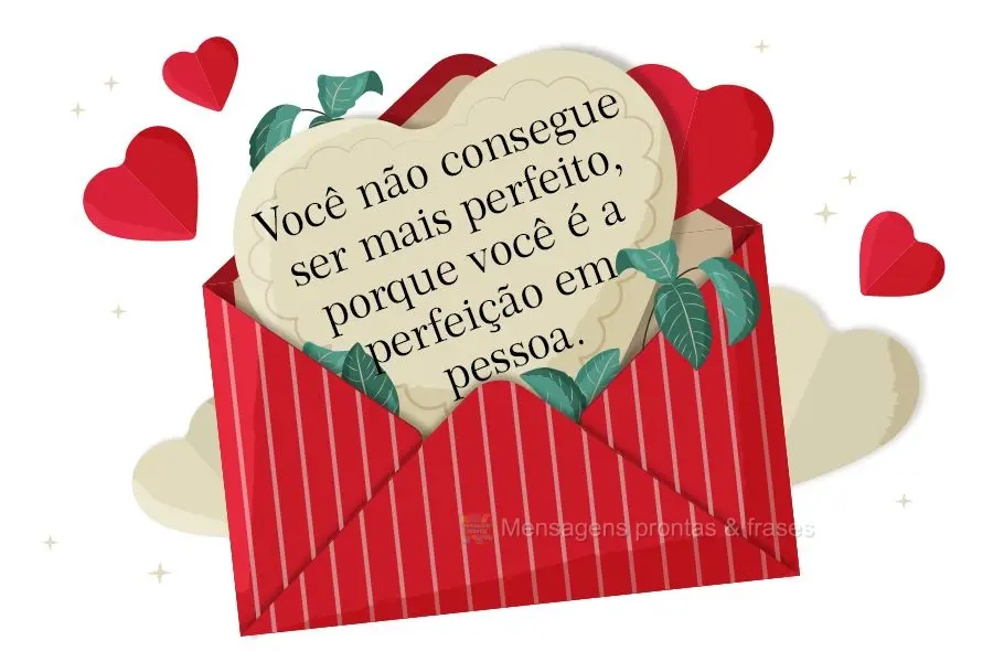 Você não consegue ser mais perfeito, porque você é a perfeição em pessoa.
