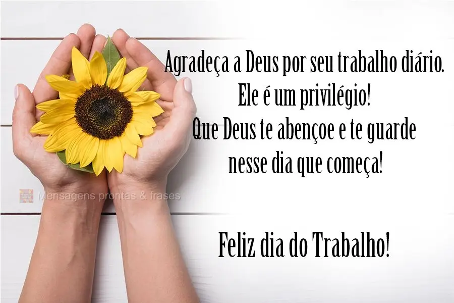 Agradeça a Deus por seu trabalho diário. Ele é um privilégio! Que Deus te abençoe e te guarde nesse dia que começa! 
 Feliz dia do Trabalho!