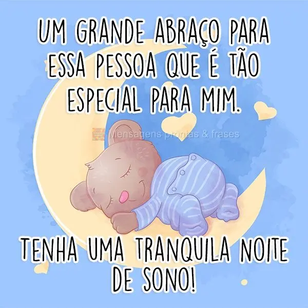 Um grande abraço para essa pessoa que é tão especial para mim. Tenha uma tranquila Noite de sono!
