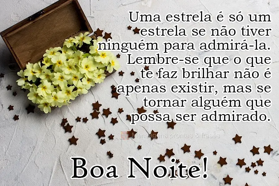 Uma estrela é só um estrela se não tiver ninguém para admirá-la. Lembre-se que o que te faz brilhar não é apenas existir, mas se tornar alguém qu...