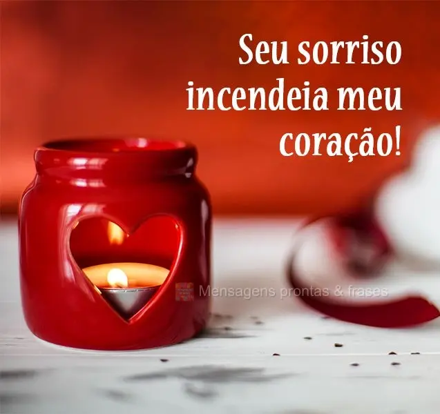 Seu sorriso incendeia meu coração!
