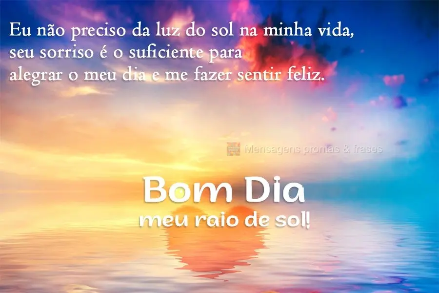 Eu não preciso da luz do sol na minha vida, seu sorriso é o suficiente para alegrar o meu dia e me fazer sentir feliz.  Bom Dia meu raio de sol!