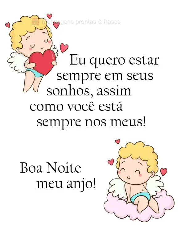 Eu quero estar sempre em seus sonhos, assim como você está sempre nos meus!  Boa Noite meu anjo!