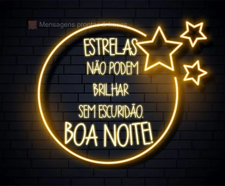 Estrelas não podem brilhar sem escuridão.
  Boa Noite! 