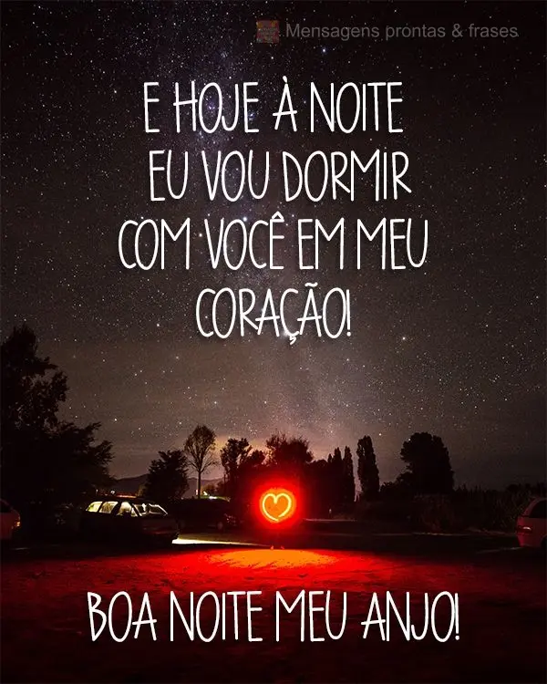 E hoje à noite eu vou dormir com você em meu coração!  Boa Noite meu Anjo! 