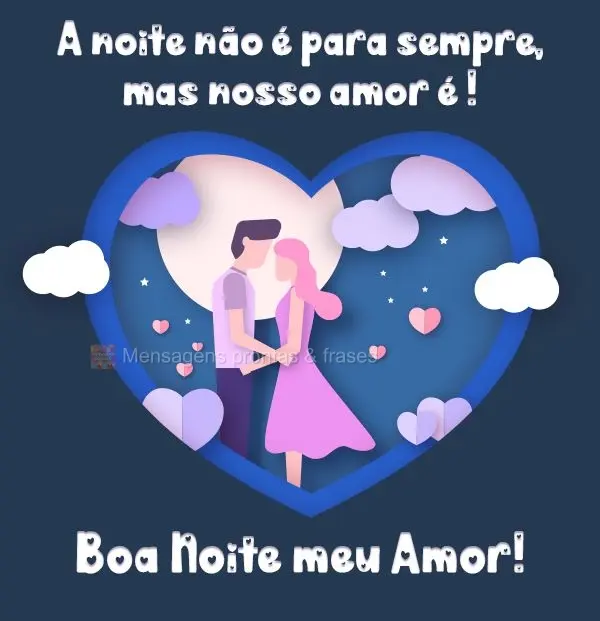 A noite não é para sempre, mas nosso amor é!  Boa Noite meu Amor!