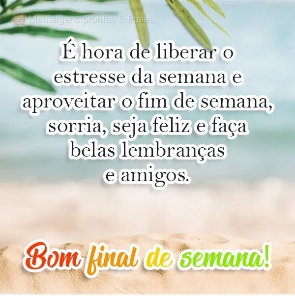 É hora de liberar o estresse da semana e aproveitar o fim de semana. Sorria, seja feliz e faça belas lembranças e amigos. 
 Bom final de semana!