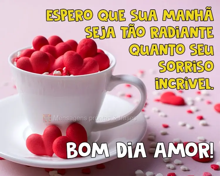 Espero que sua manhã seja tão radiante quanto seu sorriso incrível. 
 Bom dia Amor!