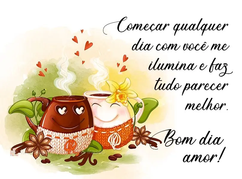 Começar qualquer dia com você me ilumina e faz tudo parecer melhor. 
 Bom dia Amor!