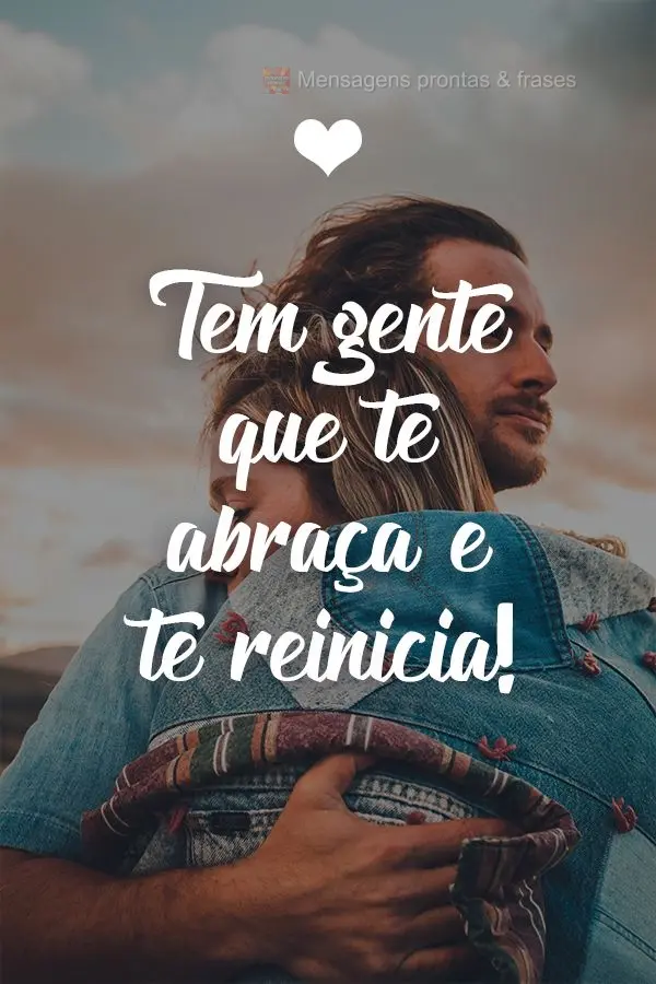 Tem gente que te abraça e te reinicia!
