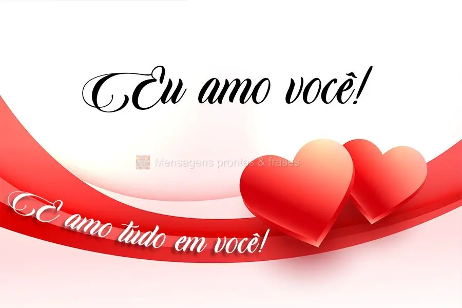 Eu amo você! E amo tudo em você!
