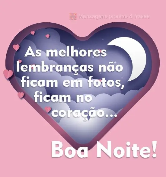 As melhores lembranças não ficam em fotos, ficam no coração...
 Boa Noite!